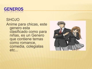 GENEROSSHOJOAnime para chicas, este genero esta clasificado como para niñas, es un Genero que contiene temas como romance, comedia, colegialas etc...