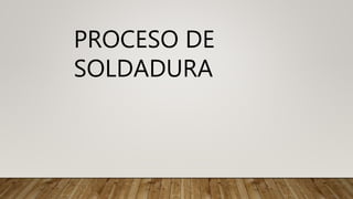 PROCESO DE
SOLDADURA
 