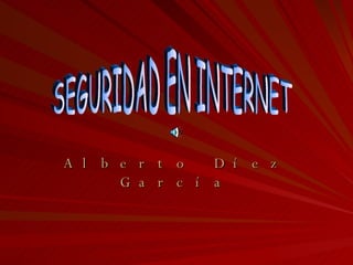 Alberto Díez García SEGURIDAD EN INTERNET 