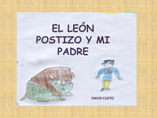 EL LEÓN
POSTIZO Y MI
PADRE

DAVID CUETO

 