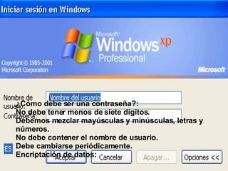¿Cómo debe ser una contraseña?: No debe tener menos de siete dígitos. Debemos mezclar mayúsculas y minúsculas, letras y números. No debe contener el nombre de usuario. Debe cambiarse periódicamente. Encriptación de datos: 