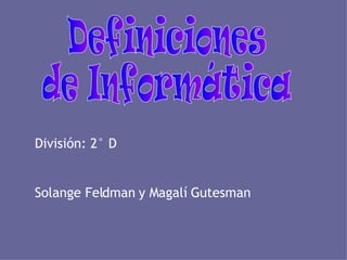 División: 2° D Solange Feldman y Magalí Gutesman Definiciones de Informática 