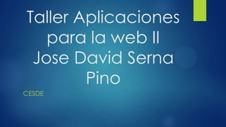Taller Aplicaciones
para la web II
Jose David Serna
Pino
CESDE
 