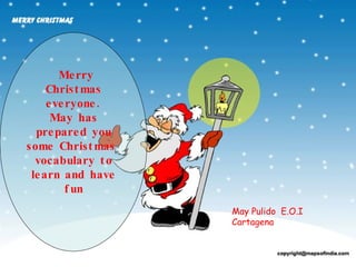 Merry Christmas everyone. May has prepared you some Christmas  vocabulary to learn and have fun May Pulido  E.O.I Cartagena 