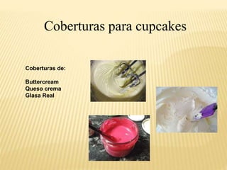 Coberturas para cupcakes 
Coberturas de: 
Buttercream 
Queso crema 
Glasa Real 
 