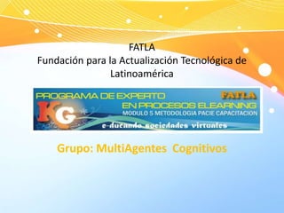 FATLAFundación para la Actualización Tecnológica de Latinoamérica Grupo: MultiAgentes  Cognitivos 