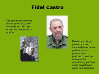           Fidel castro<br />Destacó especialmente tras el asalto al cuartel Montade en 1953, por el que fue condenado a pr...