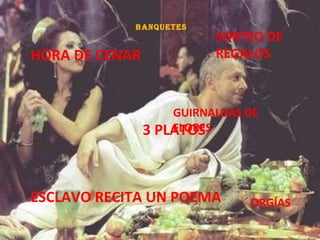 BANQUETES HORA DE CENAR 3 PLATOS ESCLAVO RECITA UN POEMA SORTEO DE REGALOS GUIRNALDAS DE FLORES ORGÍAS 