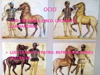 OCIO LUDI CIRCENSES: CIRCO. LUCHAS DE GLADIADORES. LUDI SCAENICI: TEATRO. REPRESENTACIONES TEATRALES. 