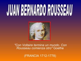 &quot;Con Voltaire termina un mundo. Con Rousseau comienza otro&quot;  Goethe  (FRANCIA 1712-1778)  JUAN BERNARDO ROUSSEAU 