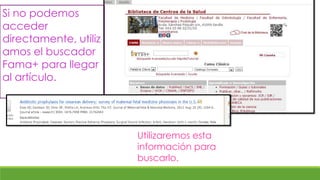 Si no podemos
acceder
directamente, utiliz
amos el buscador
Fama+ para llegar
al artículo.




                       Utilizaremos esta
                       información para
                       buscarlo.
 