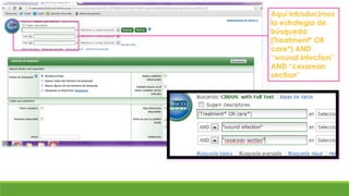 Aquí introducimos
la estrategia de
búsqueda:
(Treatment* OR
care*) AND
“wound infection”
AND “cesarean
section”
 