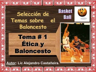 Tema # 1
Ética y
Baloncesto
Autor: Lic Alejandro Castañeira.
Selección de
Temas sobre el
Baloncesto
 