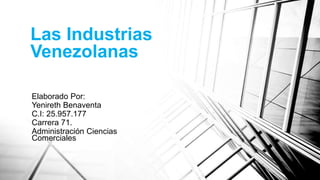 Las Industrias
Venezolanas
Elaborado Por:
Yenireth Benaventa
C.I: 25.957.177
Carrera 71.
Administración Ciencias
Comerciales
 