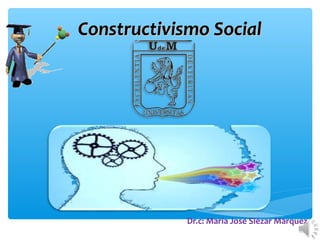 Constructivismo SocialConstructivismo Social
Dr.c: María José Siézar Márquez
 