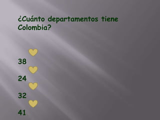 ¿Cuánto departamentos tiene
Colombia?



38

24

32

41
 