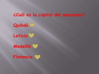 ¿Cuál es la capital del amazonas?

Quibdó

Leticia

Medellín

Florencia
 