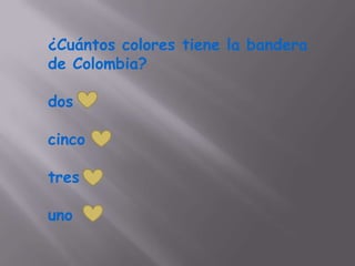 ¿Cuántos colores tiene la bandera
de Colombia?

dos

cinco

tres

uno
 