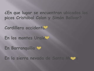 ¿En que lugar se encuentran ubicados los
picos Cristóbal Colon y Simón Bolívar?

Cordillera occidental

En los montes Urales

En Barranquilla

En la sierra nevada de Santa Marta
 