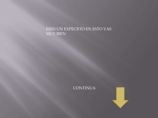 ERES UN EXPECRTO EN ESTO VAS
MUY BIEN




           CONTINUA
 