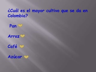 ¿Cuál es el mayor cultivo que se da en
Colombia?

Pan

Arroz

Café

Azúcar
 