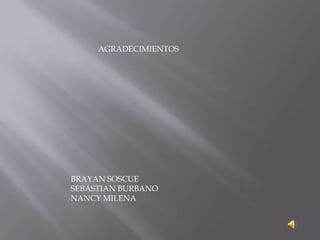 AGRADECIMIENTOS




BRAYAN SOSCUE
SEBASTIAN BURBANO
NANCY MILENA
 