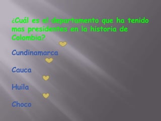 ¿Cuáles el departamento que ha tenido
mas presidentes en la historia de
Colombia?

Cundinamarca

Cauca

Huila

Choco
 