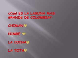 ¿Cuál ES LA LAGUNA MAS
GRANDE DE COLOMBIA?

CHIMAN

ÑIMBE

LA COCHA

LA TOTA
 