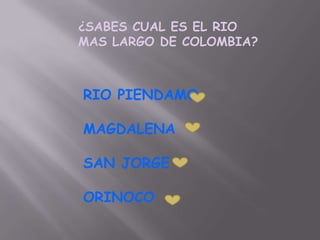 ¿SABES CUAL ES EL RIO
MAS LARGO DE COLOMBIA?



RIO PIENDAMO

MAGDALENA

SAN JORGE

ORINOCO
 
