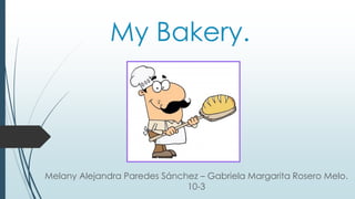 My Bakery.
Melany Alejandra Paredes Sánchez – Gabriela Margarita Rosero Melo.
10-3
 