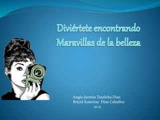 Angie Jazmin Tutalcha Diaz
Briyid Katerine Diaz Ceballos
10-5
 