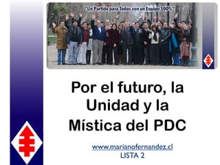 Por el futuro, la
  Unidad y la
Mística del PDC
   www.marianofernandez.cl
         LISTA 2
 