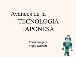 Avances de la
TECNOLOGIA
JAPONESA
Paula Holguín
Angie Moreno
 