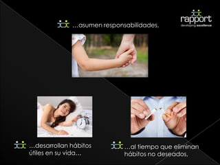 …asumen responsabilidades,




…desarrollan hábitos        …al tiempo que eliminan
útiles en su vida…          hábitos no deseados,
 