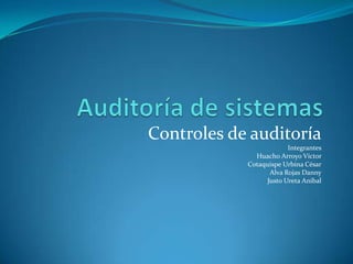 Controles de auditoría
                        Integrantes
              Huacho Arroyo Víctor
            Cotaquispe Urbina César
                  Alva Rojas Danny
                 Justo Ureta Aníbal
 