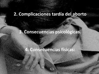 2. Complicaciones tardía del aborto 3. Consecuencias psicológicas. 4. Consecuencias físicas: