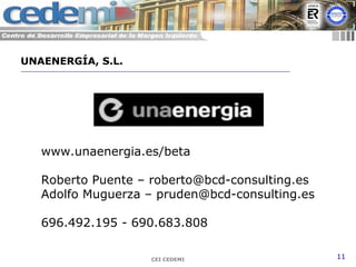 CEI CEDEMI 11
www.unaenergia.es/beta
Roberto Puente – roberto@bcd-consulting.es
Adolfo Muguerza – pruden@bcd-consulting.es
696.492.195 - 690.683.808
UNAENERGÍA, S.L.
 