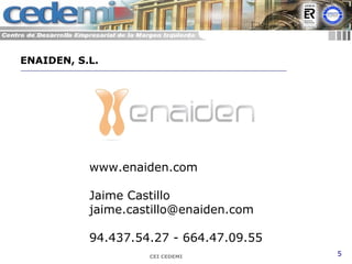 CEI CEDEMI 5
www.enaiden.com
Jaime Castillo
jaime.castillo@enaiden.com
94.437.54.27 - 664.47.09.55
ENAIDEN, S.L.
 
