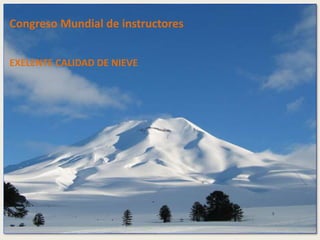 Congreso Mundial de instructores 
EXELENTE CALIDAD DE NIEVE 
 