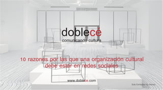 doblecé
                comunicando cultura


10 razones por las que una organización cultural
         debe estar en redes sociales
                  www.doblece.com
                                           Solo Exhibition by Nendo
 