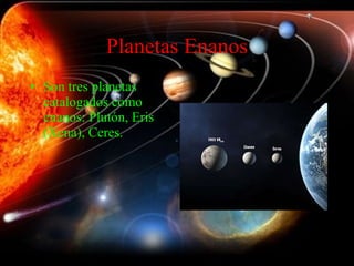 Planetas Enanos Son tres planetas catalogados como enanos: Plutón, Eris (Xena), Ceres. 