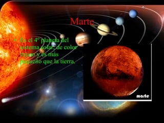 Marte Es el 4º planeta del sistema solar, de color rojizo y es más pequeño que la tierra. 