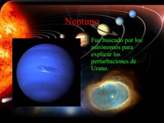 Neptuno Fue buscado por los astrónomos para explicar las perturbaciones de Urano. 