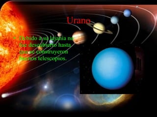 Urano Debido a su lejanía no fue descubierto hasta que se construyeron buenos telescopios. 