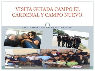 FACULTAD DE TRABAJO SOCIAL CULIACAN. VISITA GUIADA CAMPO EL CARDENAL Y CAMPO NUEVO. 