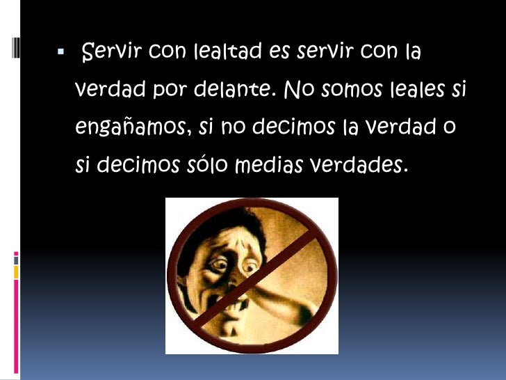  Servir con lealtad es servir con la verdad por delante. No somos leales si engañamos, si no decimos la verdad o si decimo...