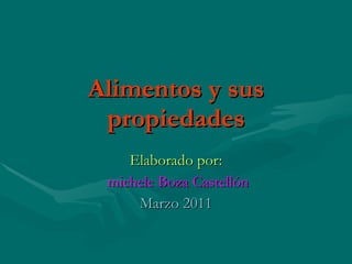 Alimentos y sus propiedades Elaborado por: michele Boza Castellón Marzo 2011 