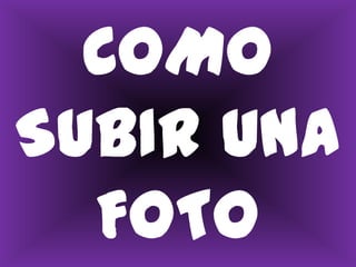 COMO SUBIR UNA FOTO