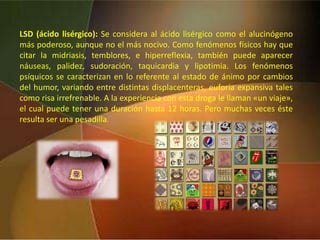 Heroína: Inyectada y fumadaSOMNÍFEROS O BARBITÚRICOS: Estas sustancias se popularizaron cuando en Estados Unidos aparecieron las primeras leyes que prohibían el alcohol, el apio y la morfina. Su uso puede provocar lesiones en el hígado o en los riñones, producir erupciones cutáneas, estreñimiento y tendencia al colapso circulatorio. La intoxicación aguda puede llegar a provocar la muerte, que sobreviene por lesión del cerebro debida a  la falta de oxígeno y a otras complicaciones derivadas de la depresión respiratoria. La dependencia física se genera entre las cuatro y las seis semanas.