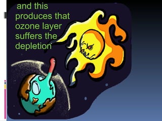and this produces that ozone layer suffers the depletion 